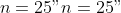 n = 25